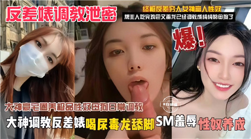 反差婊调教泄密大神调教反差婊喝尿毒龙舔脚SM羞辱性奴养放